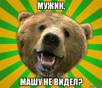 мужик, машу не видел?