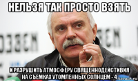 нельзя так просто взять и разрушить атмосферу священнодейстивия на съемках утомленных солнцем - 4