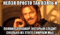 нелзя просто так взять и появилса ухажор, который следит сколько из этого сжираем мы!