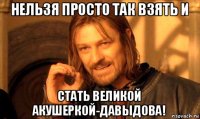 нельзя просто так взять и стать великой акушеркой-давыдова!