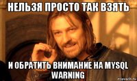 нельзя просто так взять и обратить внимание на mysql warning