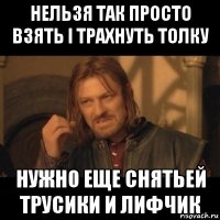 нельзя так просто взять і трахнуть толку нужно еще снятьей трусики и лифчик