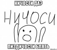 ничости да? пиздичости блять