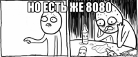 но есть же 8080 