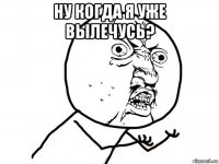 ну когда я уже вылечусь? 