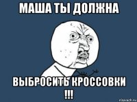 маша ты должна выбросить кроссовки !!!