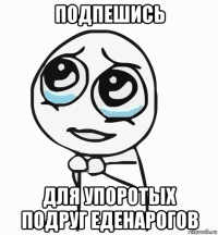 подпешись для упоротых подруг еденарогов