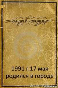 АНДРЕЙ КОРОЛЕВ. 1991 г.17 мая родился в городе