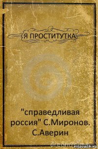 Я ПРОСТИТУТКА "справедливая россия" С.Миронов. С.Аверин