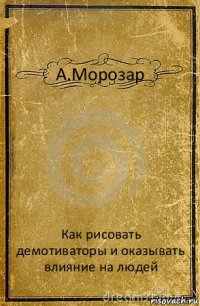 А.Морозар Как рисовать демотиваторы и оказывать влияние на людей