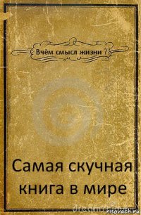 Вчём смысл жизни ? Самая скучная книга в мире