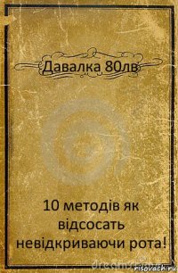 Давалка 80лв 10 методів як відсосать невідкриваючи рота!