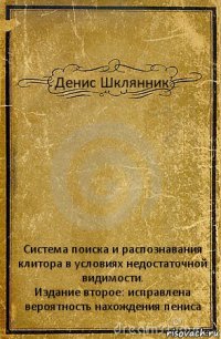 Денис Шклянник Система поиска и распознавания клитора в условиях недостаточной видимости.
Издание второе: исправлена вероятность нахождения пениса