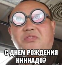  с днем рождения ннннадо?