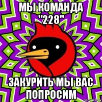 мы команда "228" закурить мы вас попросим