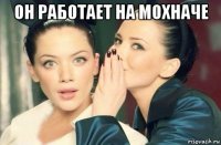 он работает на мохначе 