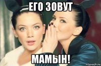 его зовут мамын!