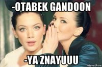 -otabek gandoon -ya znayuuu