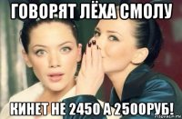 говорят лёха смолу кинет не 2450 а 2500руб!