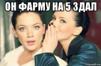 он фарму на 5 здал 