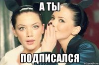 а ты подписался