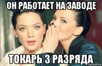 он работает на заводе токарь 3 разряда