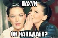 нахуй он нападает?