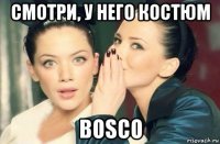 смотри, у него костюм bosco