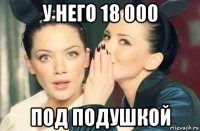 у него 18 000 под подушкой