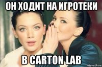 он ходит на игротеки в carton lab