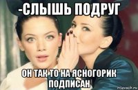 -слышь подруг он так то на ясногорик подписан