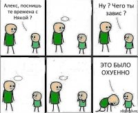 Алекс, поснишь те времена с Някой ?  Ну ? Чего ты завис ?   ЭТО БЫЛО ОХУЕННО