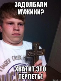 задолбали мужики? хватит это терпеть!