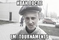 иван после em_tournaments