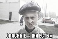  опасные→ жи есть☆