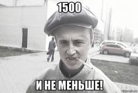 1500 и не меньше!