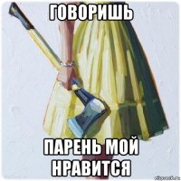 говоришь парень мой нравится