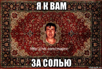 я к вам за солью