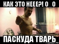 как это неее?! о_о паскуда тварь