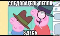 следователь пеппа здесь