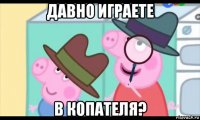 давно играете в копателя?