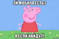 эй мобила есть? а если найду?!