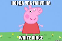 когда ультанул на write kinge