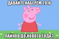 давайте наберём 2016 лайков до,нового года?