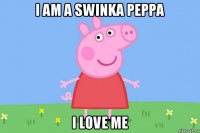 i am a swinka peppa i love me