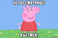 че ты смотриш? я бетмен!