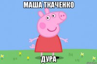 маша ткаченко дура