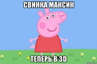 свинка максик теперь в 3d