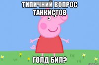 типичний вопрос танкистов голд бил?