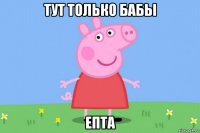 тут только бабы епта